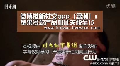 微博推新社交app「绿洲」;苹果多款产品加征关税至15%;旷视回应课堂行为分析图片|雷锋早报【开云足球】(图1) 开云体育
