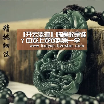 【开云篮球】陈思敏是谁?中戏上戏双料第一学霸陈思敏微博私照资料介绍(图3) 开云足球