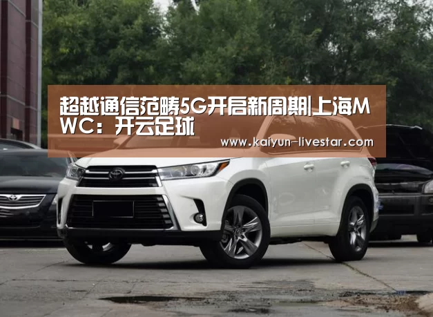 超越通信范畴5G开启新周期|上海MWC:开云足球(图2) 开云赛事