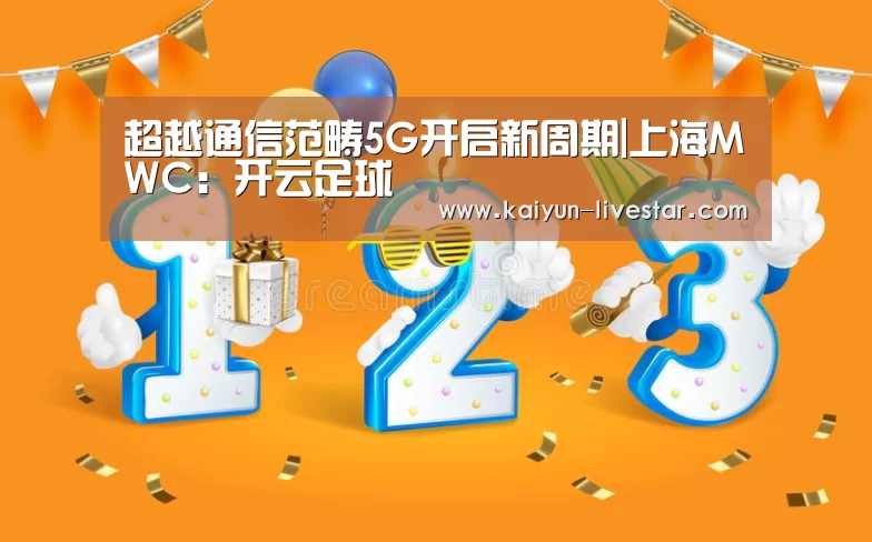 超越通信范畴5G开启新周期|上海MWC:开云足球(图3) 开云篮球
