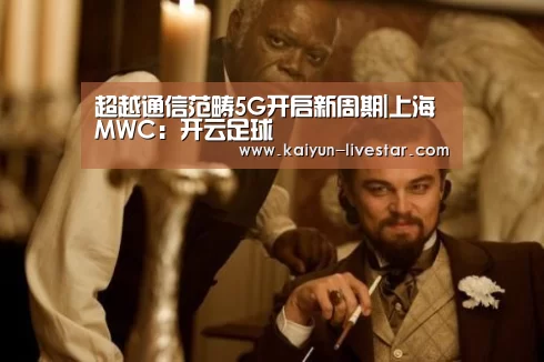 超越通信范畴5G开启新周期|上海MWC:开云足球(图4) 开云足球