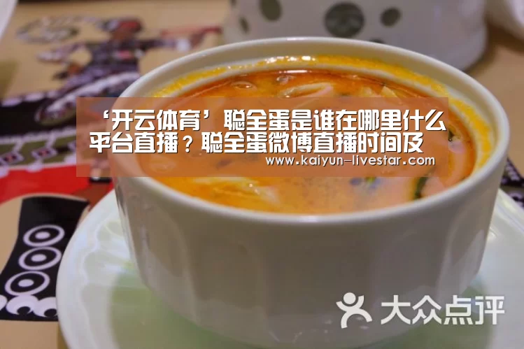 ‘开云体育’聪全蛋是谁在哪里什么平台直播?聪全蛋微博直播时间及地址(图3) 开云赛事
