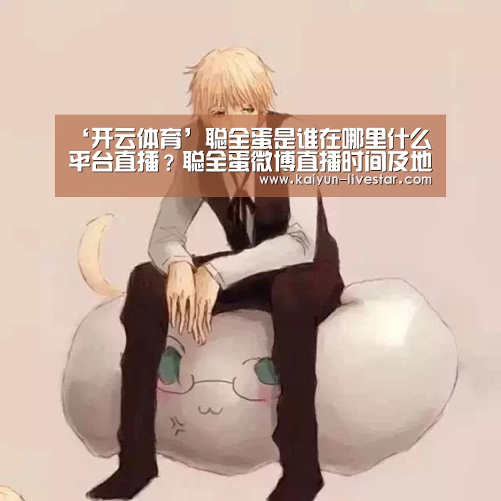‘开云体育’聪全蛋是谁在哪里什么平台直播?聪全蛋微博直播时间及地址(图2) 开云赛事