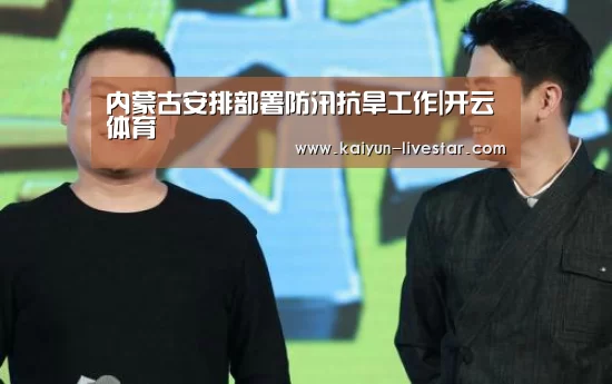 内蒙古安排部署防汛抗旱工作|开云体育(图1) 开云体育
