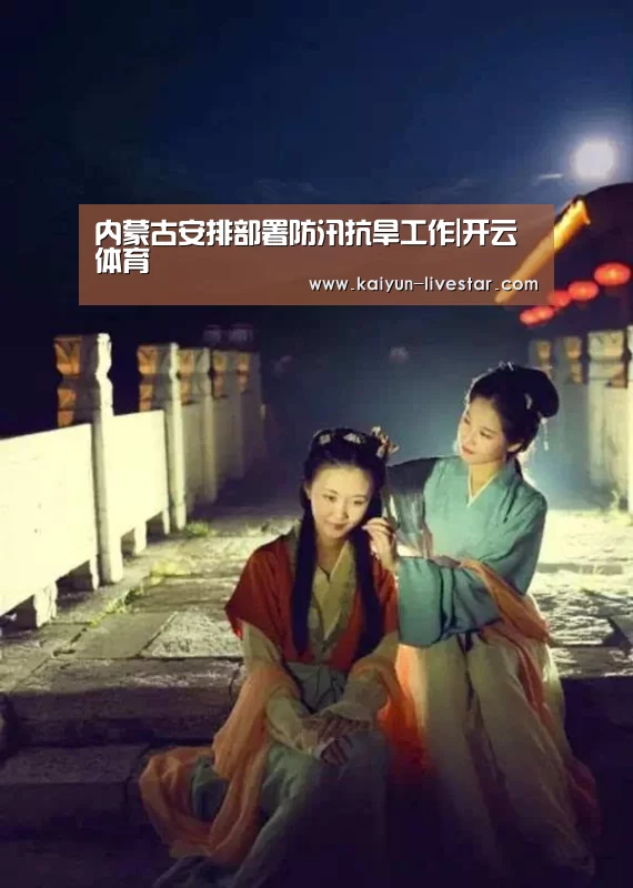 内蒙古安排部署防汛抗旱工作|开云体育(图4) 开云篮球
