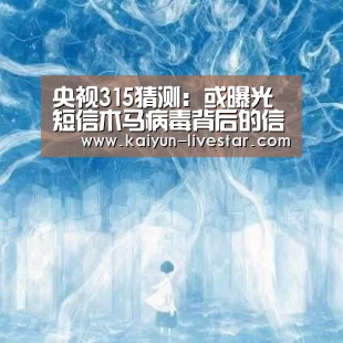 央视315猜测:或曝光短信木马病毒背后的信息泄露_开云体育(图1) 开云篮球