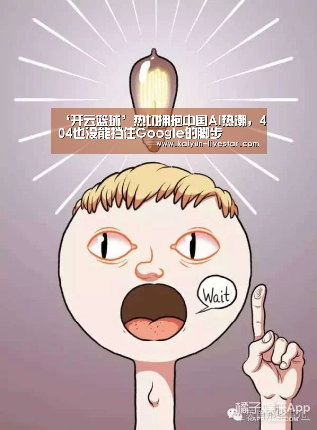 ‘开云篮球’热切拥抱中国AI热潮,404也没能挡住Google的脚步(图2) 开云篮球